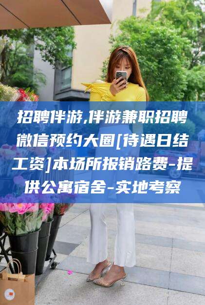 德宏招聘伴游,伴游兼职招聘微信预约大圈[待遇日结工资]本场所报销路费-提供公寓宿舍-实地考察