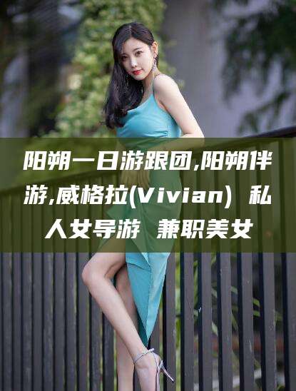 德宏阳朔一日游跟团,阳朔伴游,威格拉(Vivian) 私人女导游 兼职美女