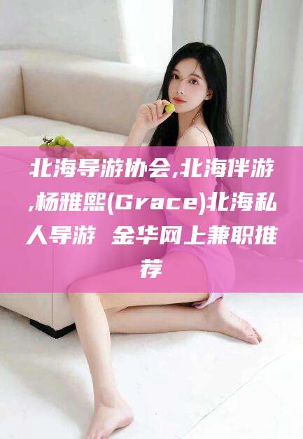 德宏北海导游协会,北海伴游,杨雅熙(Grace)北海私人导游 金华网上兼职推荐