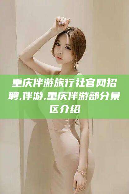 德宏重庆伴游旅行社官网招聘,伴游,重庆伴游部分景区介绍