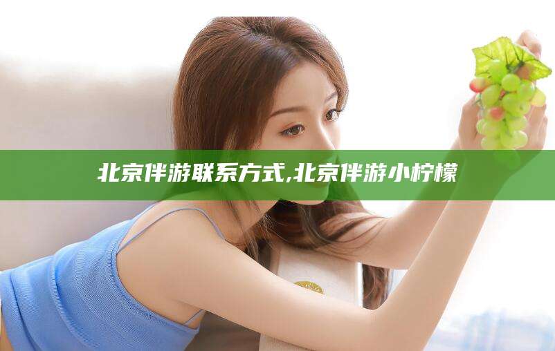 德宏北京伴游联系方式,北京伴游小柠檬