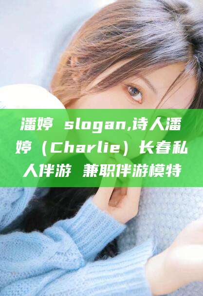 德宏潘婷 slogan,诗人潘婷（Charlie）长春私人伴游 兼职伴游模特