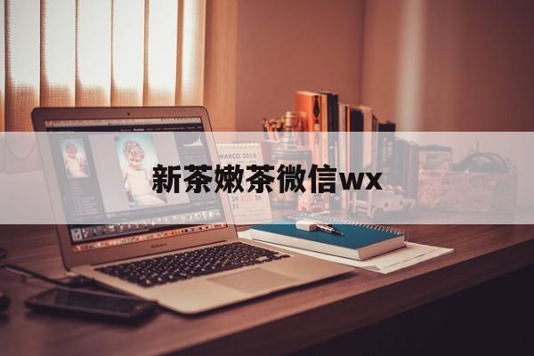 德宏包含新茶嫩茶微信wx的词条