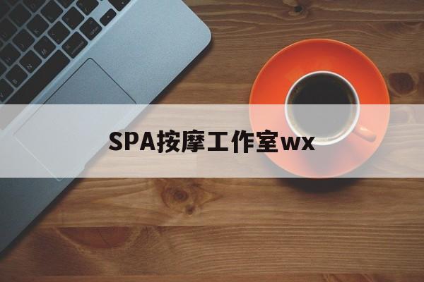 德宏什么是spa按摩最新资讯（谁能告诉我哪里有德宏SPA按摩工作室wx？）