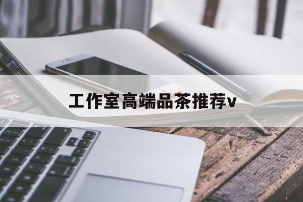 德宏南充高端品茶v最新资讯（谁能告诉我哪里有德宏工作室高端品茶推荐v？）