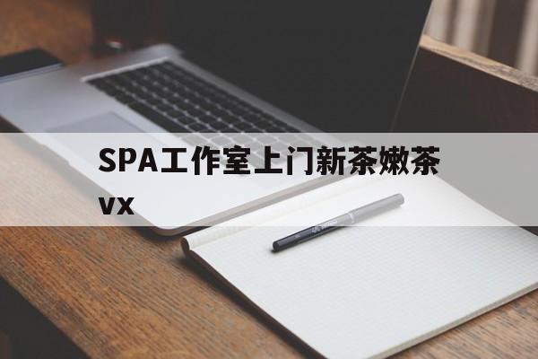 德宏广州哪里可以找约茶新茶的品茶地最新资讯（谁能告诉我哪里有德宏SPA工作室上门新茶嫩茶vx？）